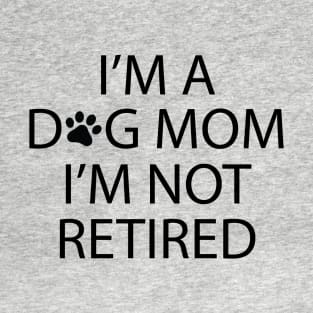 I'm A Dog Mom I'm Not Retired T-Shirt